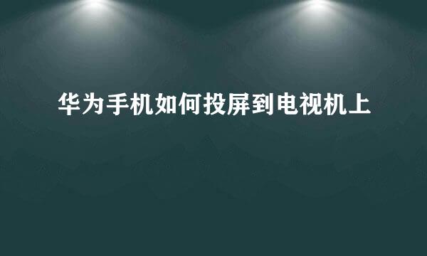 华为手机如何投屏到电视机上