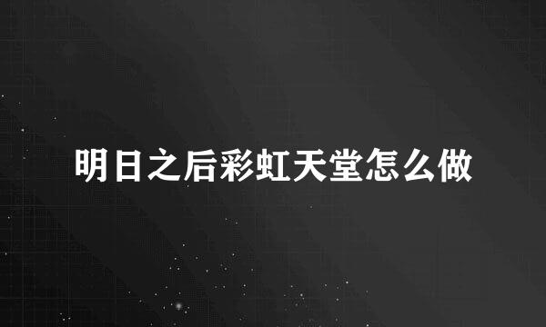 明日之后彩虹天堂怎么做