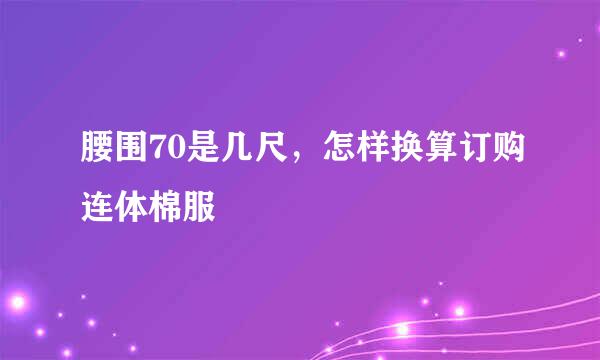 腰围70是几尺，怎样换算订购连体棉服