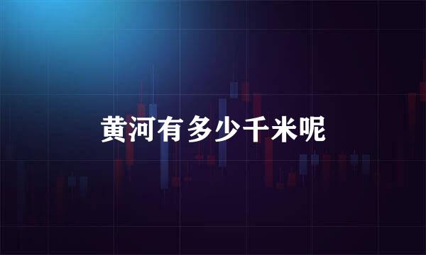 黄河有多少千米呢