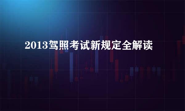 2013驾照考试新规定全解读