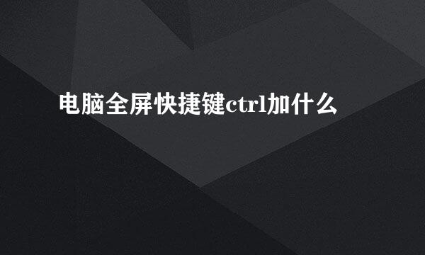 电脑全屏快捷键ctrl加什么