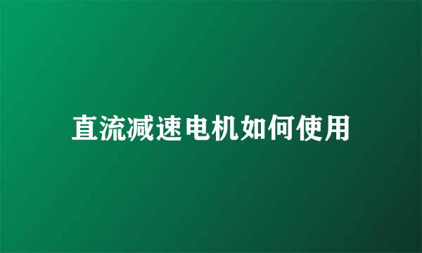 直流减速电机如何使用