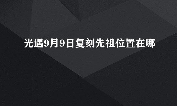 光遇9月9日复刻先祖位置在哪