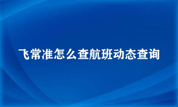 飞常准怎么查航班动态查询
