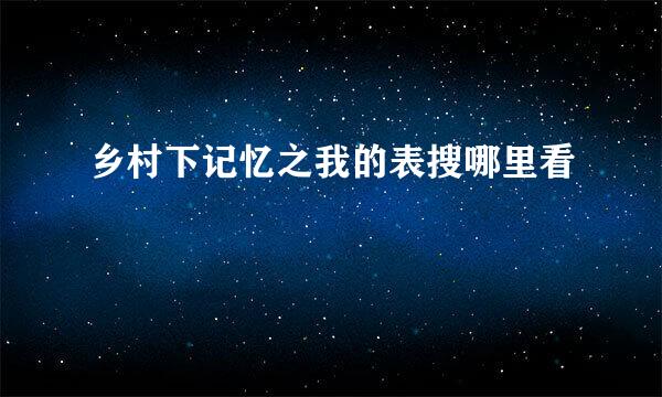 乡村下记忆之我的表搜哪里看