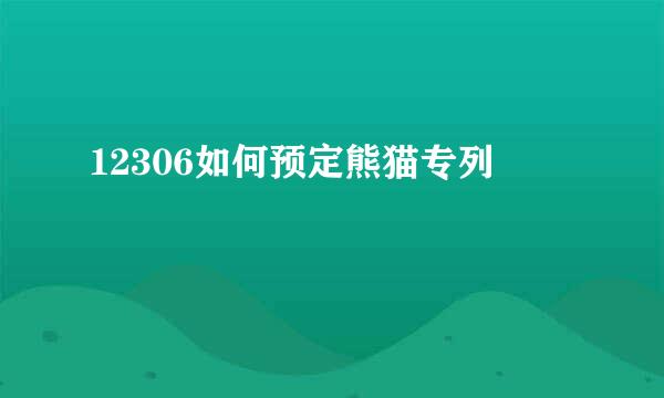 12306如何预定熊猫专列