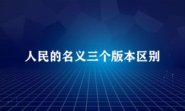 人民的名义三个版本区别