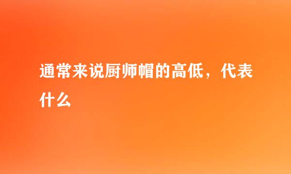 通常来说厨师帽的高低，代表什么