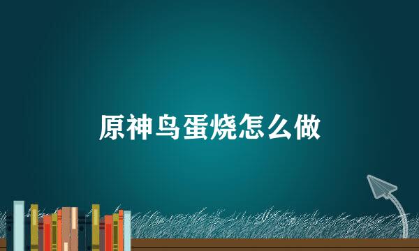 原神鸟蛋烧怎么做