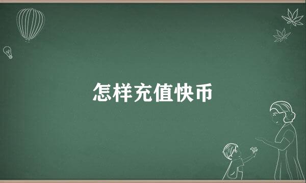 怎样充值快币
