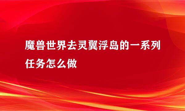魔兽世界去灵翼浮岛的一系列任务怎么做