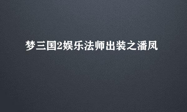 梦三国2娱乐法师出装之潘凤