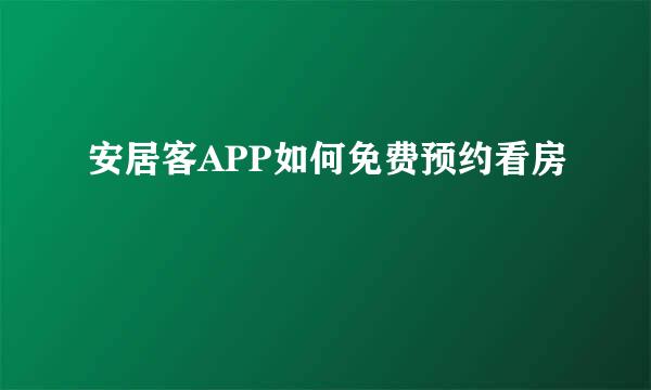 安居客APP如何免费预约看房