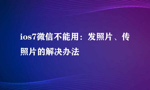 ios7微信不能用：发照片、传照片的解决办法