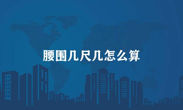 腰围几尺几怎么算