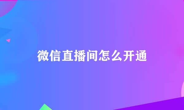 微信直播间怎么开通