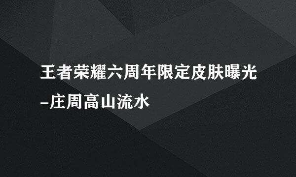 王者荣耀六周年限定皮肤曝光-庄周高山流水