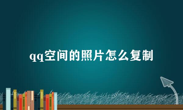 qq空间的照片怎么复制