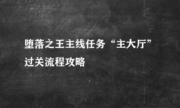 堕落之王主线任务“主大厅”过关流程攻略