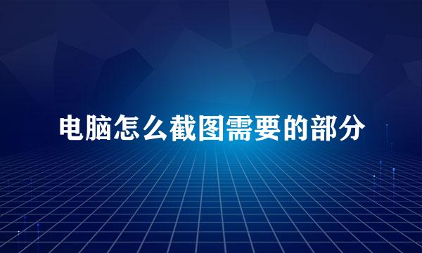 电脑怎么截图需要的部分