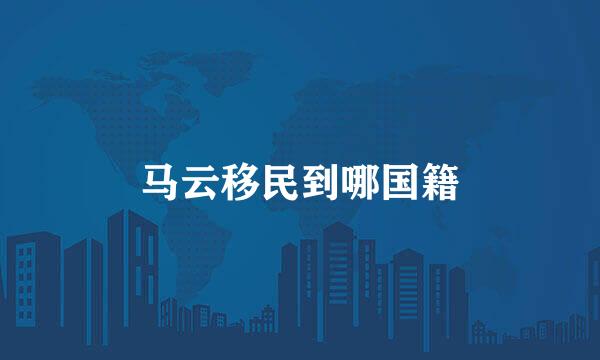马云移民到哪国籍