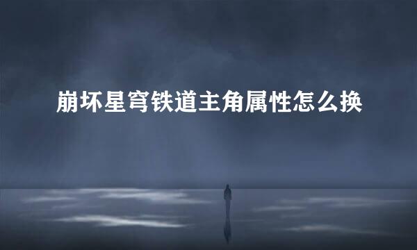 崩坏星穹铁道主角属性怎么换