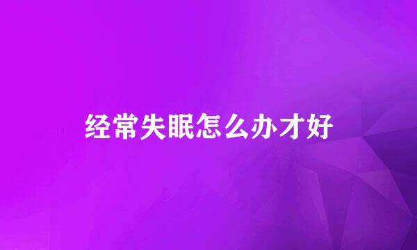 经常失眠怎么办才好