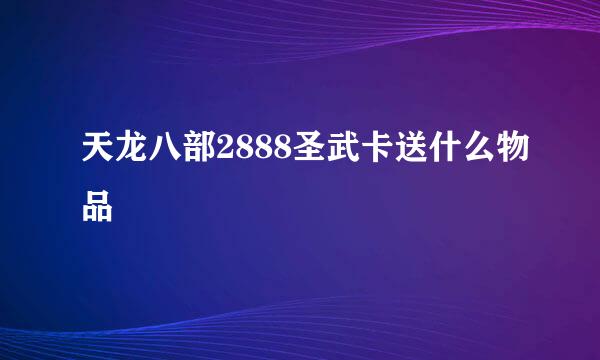 天龙八部2888圣武卡送什么物品