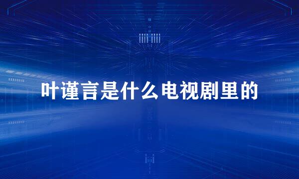 叶谨言是什么电视剧里的