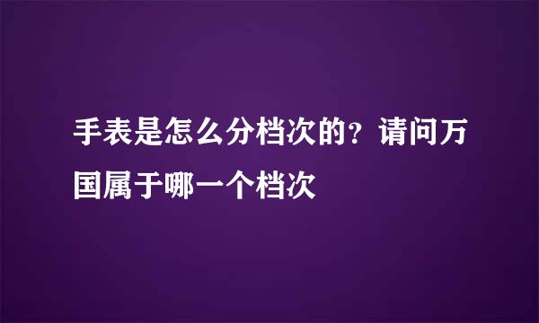 手表是怎么分档次的？请问万国属于哪一个档次