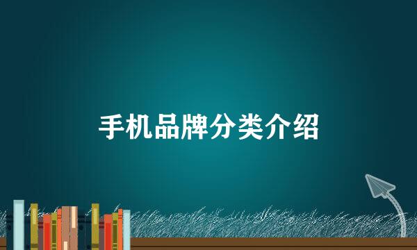 手机品牌分类介绍