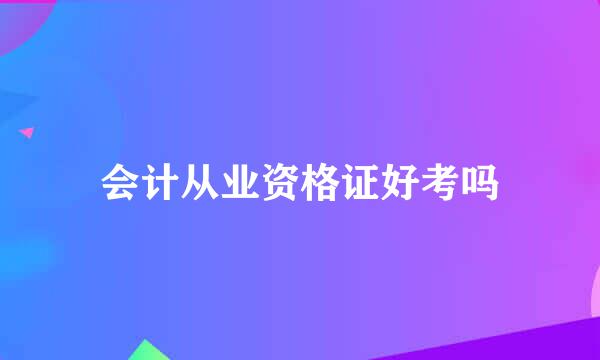 会计从业资格证好考吗