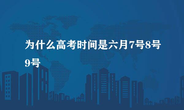 为什么高考时间是六月7号8号9号