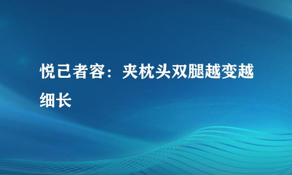 悦己者容：夹枕头双腿越变越细长