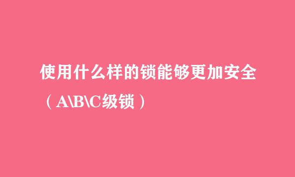 使用什么样的锁能够更加安全（A\B\C级锁）