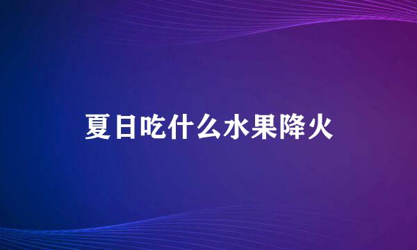 夏日吃什么水果降火
