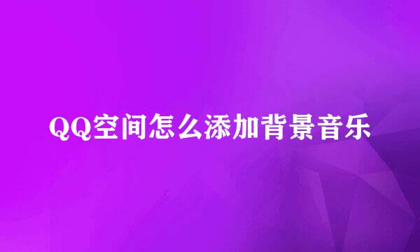 QQ空间怎么添加背景音乐