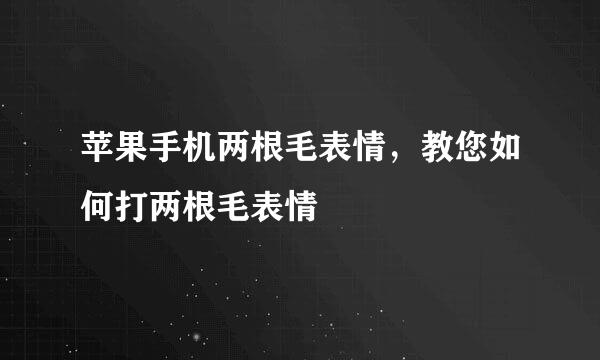 苹果手机两根毛表情，教您如何打两根毛表情
