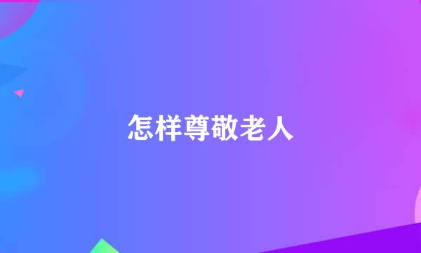 怎样尊敬老人