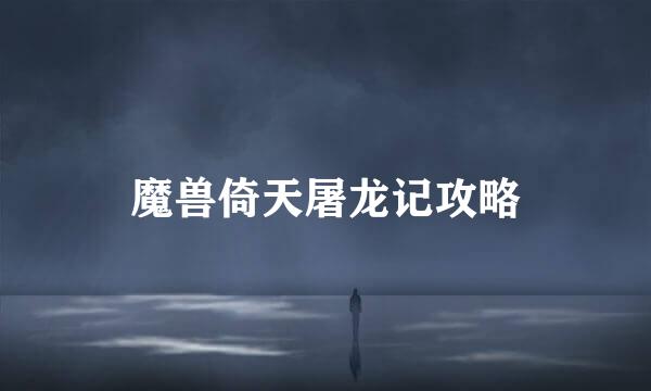 魔兽倚天屠龙记攻略