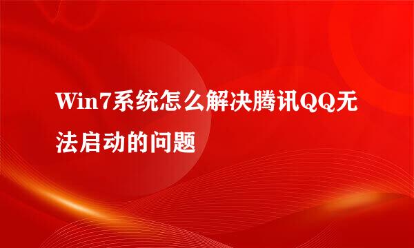 Win7系统怎么解决腾讯QQ无法启动的问题