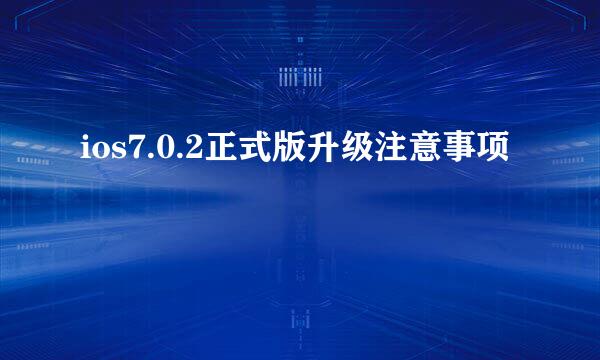 ios7.0.2正式版升级注意事项