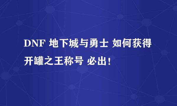 DNF 地下城与勇士 如何获得开罐之王称号 必出！