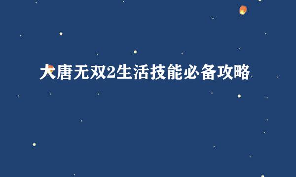 大唐无双2生活技能必备攻略