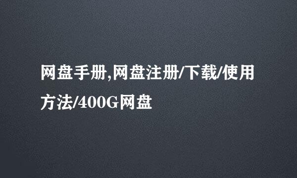 网盘手册,网盘注册/下载/使用方法/400G网盘