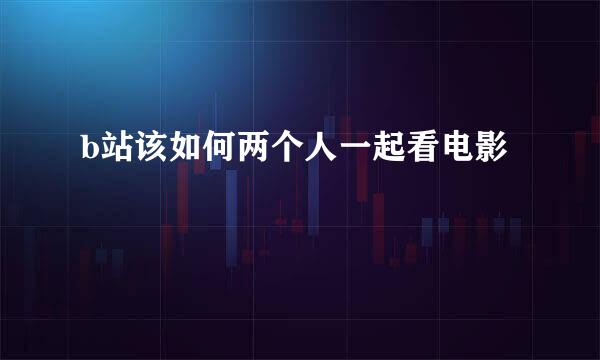 b站该如何两个人一起看电影