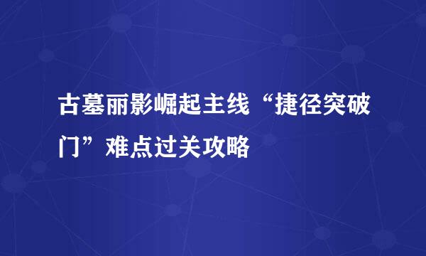 古墓丽影崛起主线“捷径突破门”难点过关攻略