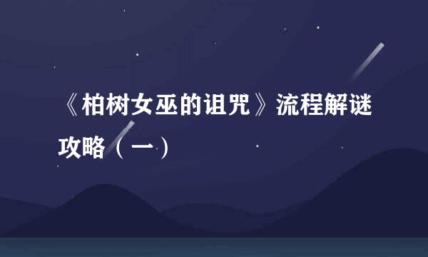 《柏树女巫的诅咒》流程解谜攻略（一）