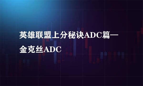 英雄联盟上分秘诀ADC篇—金克丝ADC